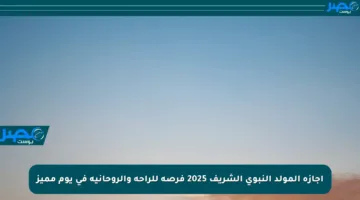 إجازة المولد النبوي الشريف 2025 فرصة للراحة والروحانية في يوم مميز